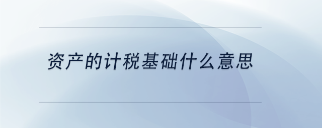 中級(jí)會(huì)計(jì)資產(chǎn)的計(jì)稅基礎(chǔ)什么意思