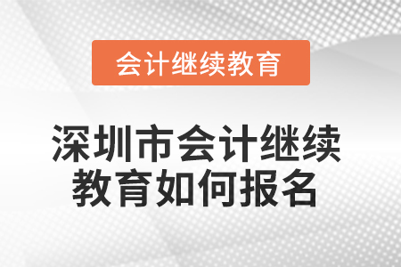 2025年深圳市會計(jì)繼續(xù)教育如何報(bào)名？