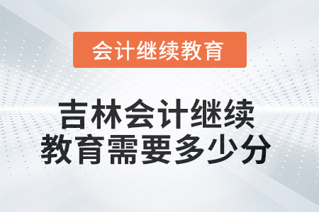 2025年吉林會(huì)計(jì)繼續(xù)教育需要多少分？