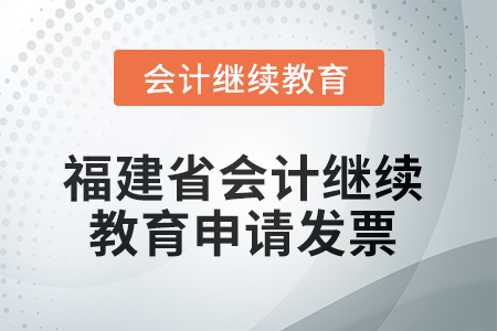 2025年福建省會(huì)計(jì)繼續(xù)教育如何申請(qǐng)發(fā)票？