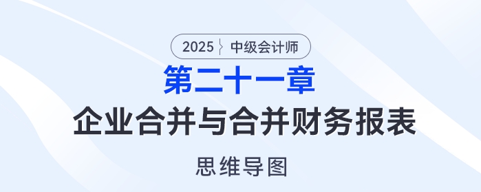 2025年中級會計實務思維導圖——第二十一章：企業(yè)合并與合并財務報表