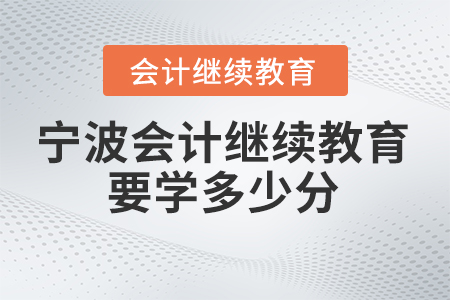2025年寧波會(huì)計(jì)繼續(xù)教育要學(xué)多少分？