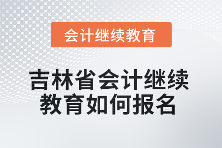 2025年吉林省會(huì)計(jì)人員繼續(xù)教育如何報(bào)名？