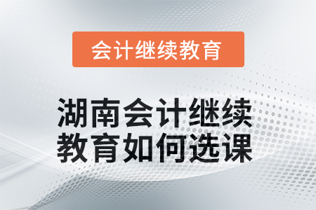 2025年湖南會(huì)計(jì)繼續(xù)教育如何選課？