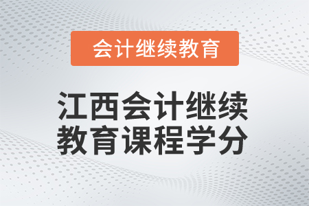 2025年江西會(huì)計(jì)繼續(xù)教育課程學(xué)分