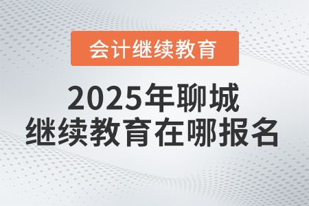 2025年聊城會計繼續(xù)教育在哪報名？