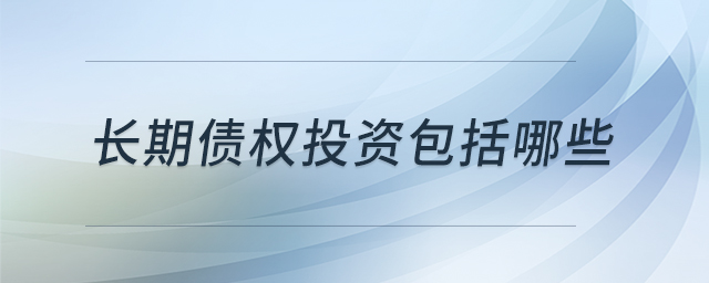 長(zhǎng)期債權(quán)投資包括哪些