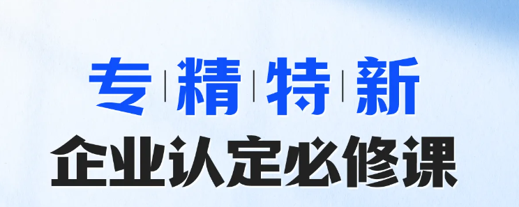 實(shí)操專題課程：專精特新-企業(yè)認(rèn)定必修課！快來(lái)學(xué)習(xí)！