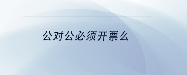 中級(jí)會(huì)計(jì)公對(duì)公必須開票么