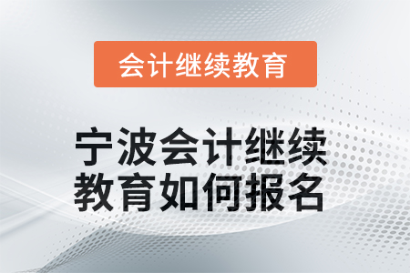 2025年寧波會(huì)計(jì)繼續(xù)教育如何報(bào)名？