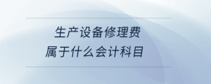 生產(chǎn)設(shè)備修理費(fèi)屬于什么會計科目
