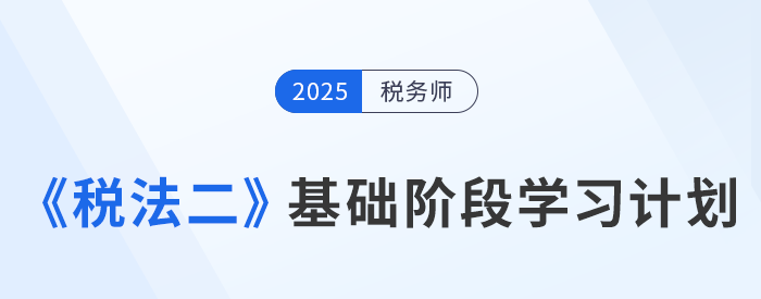 靈活應(yīng)變！25年稅務(wù)師《稅法二》基礎(chǔ)階段動(dòng)態(tài)學(xué)習(xí)計(jì)劃表
