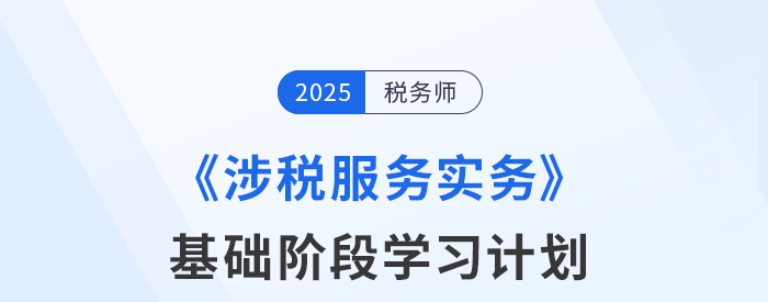 25年稅務(wù)師《涉稅服務(wù)實(shí)務(wù)》基礎(chǔ)階段動(dòng)態(tài)規(guī)劃，一鍵調(diào)整！