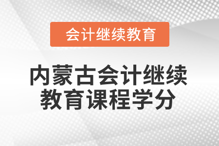 2025年內(nèi)蒙古會(huì)計(jì)繼續(xù)教育課程學(xué)分是多少？