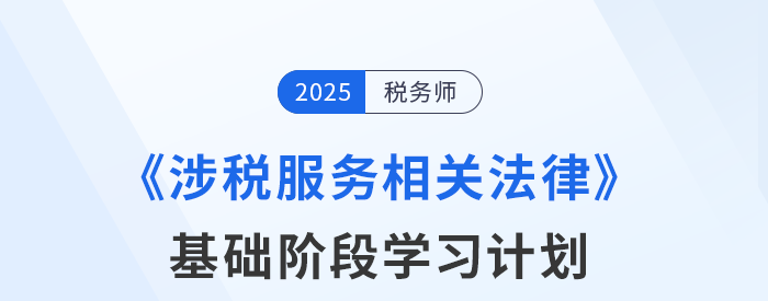 25年稅務(wù)師《涉稅服務(wù)相關(guān)法律》基礎(chǔ)階段動(dòng)態(tài)規(guī)劃，靈活更新！