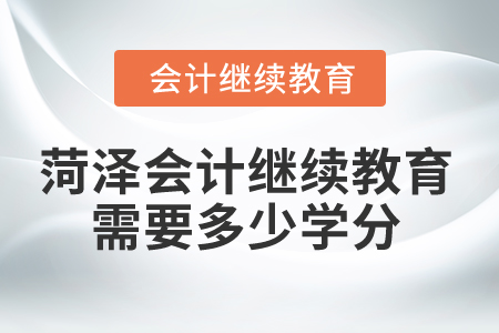 2025年菏澤市會計繼續(xù)教育需要多少學(xué)分？