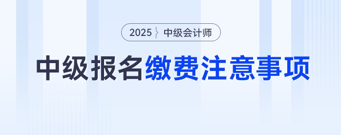 2025年中級會計考試報名繳費(fèi)別踩坑，這些注意事項要牢記！