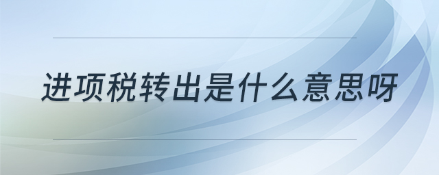 進項稅轉(zhuǎn)出是什么意思呀