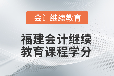2025年福建省會計人員繼續(xù)教育課程學分