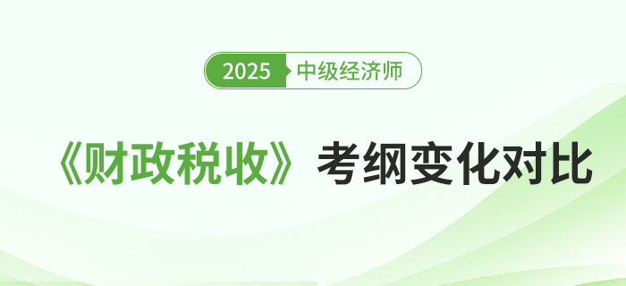 2025年中級經濟師《財政稅收》考試大綱變化對比