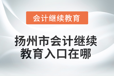 2025年揚(yáng)州市會(huì)計(jì)繼續(xù)教育入口在哪？