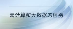 云計(jì)算和大數(shù)據(jù)的區(qū)別