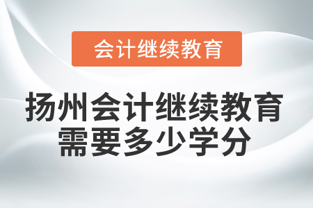 2025年揚州會計繼續(xù)教育需要多少學分？