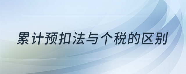 累計預(yù)扣法與個稅的區(qū)別