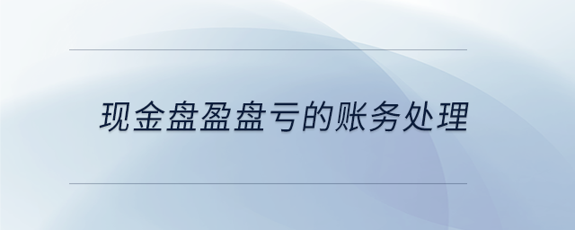 現(xiàn)金盤(pán)盈盤(pán)虧的賬務(wù)處理
