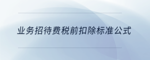 業(yè)務(wù)招待費稅前扣除標準公式
