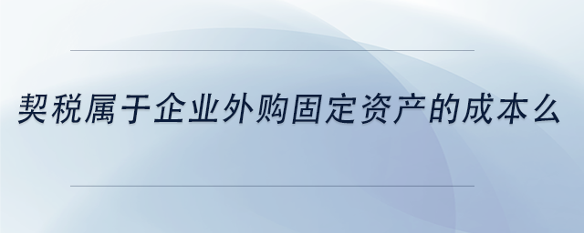 中級(jí)會(huì)計(jì)契稅屬于企業(yè)外購固定資產(chǎn)的成本么