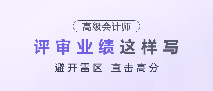 高級(jí)會(huì)計(jì)師評(píng)審業(yè)績(jī)建議這樣寫，避開雷區(qū)，直擊高分！