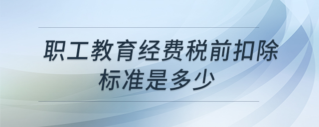 職工教育經(jīng)費稅前扣除標準是多少