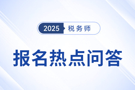 官方發(fā)布：2025年度稅務(wù)師職業(yè)資格考試報(bào)名熱點(diǎn)問(wèn)答（二）