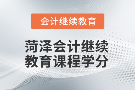 2025年菏澤市會計繼續(xù)教育課程學分是多少？
