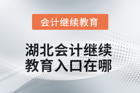 2025年湖北會計繼續(xù)教育入口在哪？