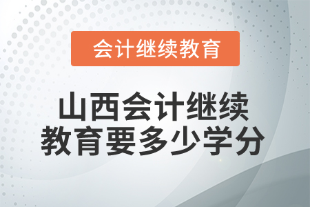 2025年山西會(huì)計(jì)繼續(xù)教育要多少學(xué)分算合格？