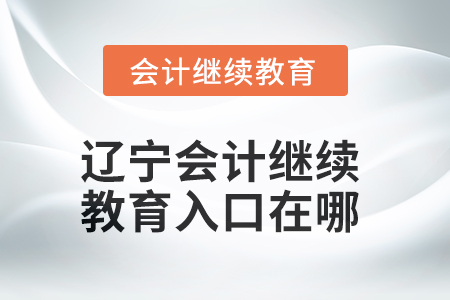 2025年遼寧會(huì)計(jì)繼續(xù)教育入口在哪？