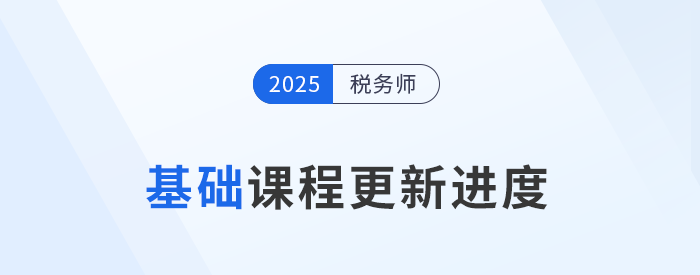 25年稅務(wù)師基礎(chǔ)班課程已開(kāi)課，課程進(jìn)度更新中速來(lái)學(xué)習(xí)！