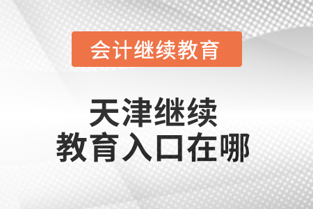 2025年天津繼續(xù)教育入口在哪？