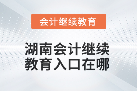 2025年湖南會(huì)計(jì)人員繼續(xù)教育入口在哪？