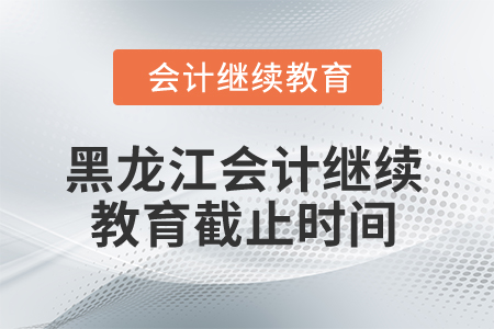 2025年黑龍江省會計繼續(xù)教育截止時間