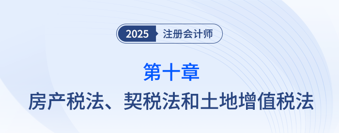 第十章房產(chǎn)稅法、契稅法和土地增值稅法_25年注會(huì)稅法思維導(dǎo)圖