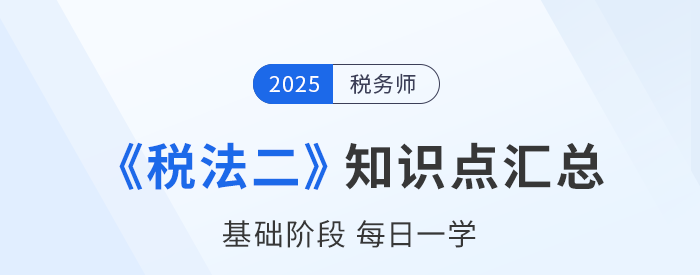 25年稅務師《稅法二》基礎知識點匯總，每日一學速來打卡！