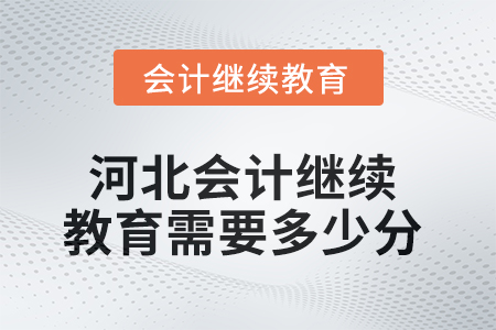 2025年河北會(huì)計(jì)繼續(xù)教育需要多少分？