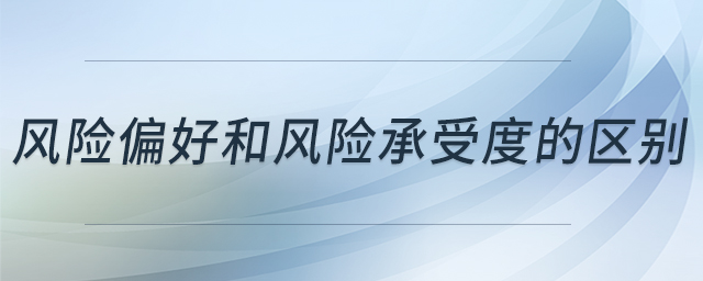 風(fēng)險偏好和風(fēng)險承受度的區(qū)別