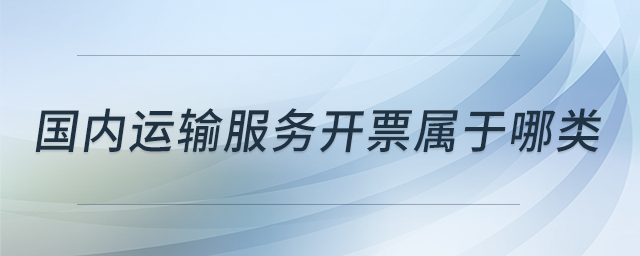 國(guó)內(nèi)運(yùn)輸服務(wù)開票屬于哪類
