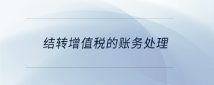 結轉(zhuǎn)增值稅的賬務處理