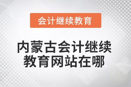 2025年內(nèi)蒙古會(huì)計(jì)繼續(xù)教育網(wǎng)站在哪？