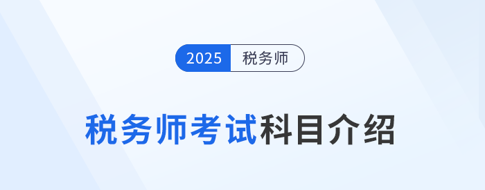“知己知彼”，2025年稅務(wù)師考試科目介紹，考生速看！